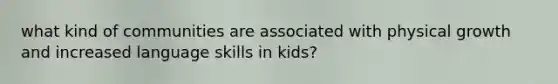 what kind of communities are associated with physical growth and increased language skills in kids?