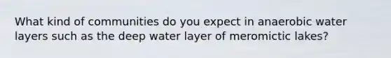 What kind of communities do you expect in anaerobic water layers such as the deep water layer of meromictic lakes?