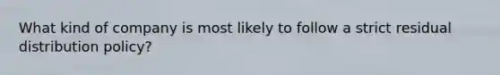 What kind of company is most likely to follow a strict residual distribution policy?