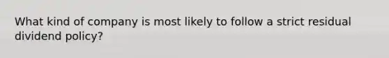 What kind of company is most likely to follow a strict residual dividend policy?