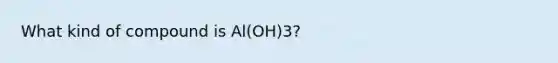 What kind of compound is Al(OH)3?