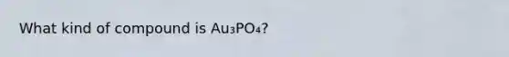 What kind of compound is Au₃PO₄?