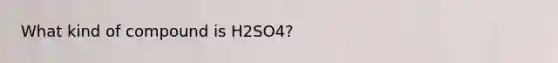 What kind of compound is H2SO4?