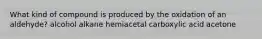 What kind of compound is produced by the oxidation of an aldehyde? alcohol alkane hemiacetal carboxylic acid acetone