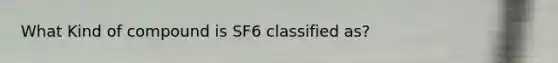 What Kind of compound is SF6 classified as?