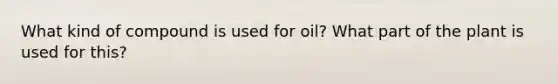 What kind of compound is used for oil? What part of the plant is used for this?