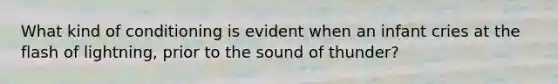 What kind of conditioning is evident when an infant cries at the flash of lightning, prior to the sound of thunder?