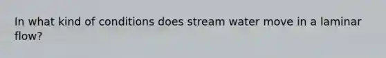 In what kind of conditions does stream water move in a laminar flow?