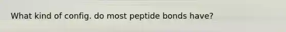 What kind of config. do most peptide bonds have?