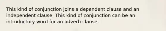 This kind of conjunction joins a dependent clause and an independent clause. This kind of conjunction can be an introductory word for an adverb clause.