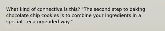 What kind of connective is this? "The second step to baking chocolate chip cookies is to combine your ingredients in a special, recommended way."