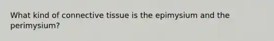 What kind of connective tissue is the epimysium and the perimysium?