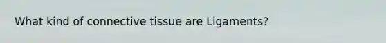 What kind of connective tissue are Ligaments?