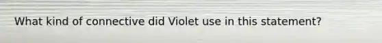 What kind of connective did Violet use in this statement?