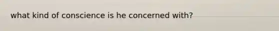 what kind of conscience is he concerned with?