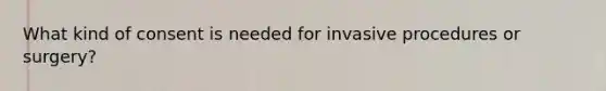 What kind of consent is needed for invasive procedures or surgery?