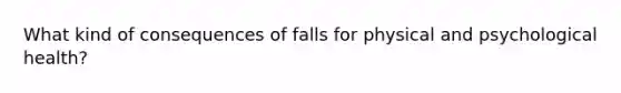 What kind of consequences of falls for physical and psychological health?