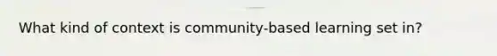 What kind of context is community-based learning set in?