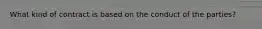 What kind of contract is based on the conduct of the parties?