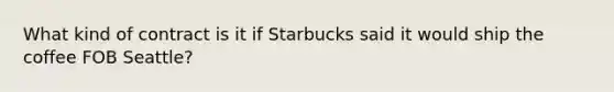 What kind of contract is it if Starbucks said it would ship the coffee FOB Seattle?