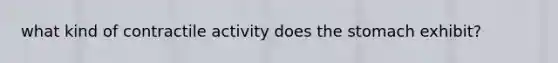 what kind of contractile activity does the stomach exhibit?