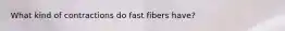 What kind of contractions do fast fibers have?