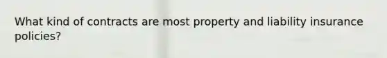 What kind of contracts are most property and liability insurance policies?