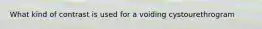 What kind of contrast is used for a voiding cystourethrogram