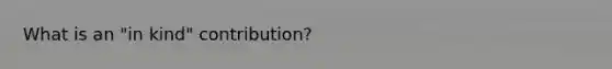 What is an "in kind" contribution?