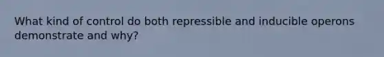 What kind of control do both repressible and inducible operons demonstrate and why?