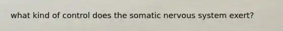 what kind of control does the somatic nervous system exert?