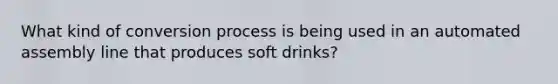 What kind of conversion process is being used in an automated assembly line that produces soft drinks?