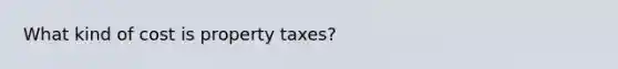 What kind of cost is property taxes?