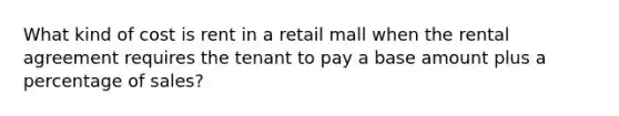 What kind of cost is rent in a retail mall when the rental agreement requires the tenant to pay a base amount plus a percentage of sales?