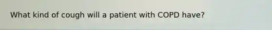 What kind of cough will a patient with COPD have?