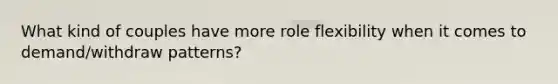 What kind of couples have more role flexibility when it comes to demand/withdraw patterns?