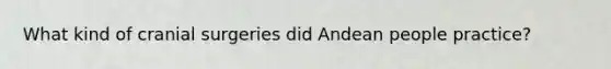 What kind of cranial surgeries did Andean people practice?