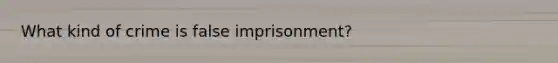 What kind of crime is false imprisonment?