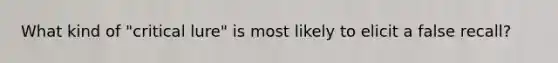 What kind of "critical lure" is most likely to elicit a false recall?