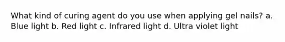 What kind of curing agent do you use when applying gel nails? a. Blue light b. Red light c. Infrared light d. Ultra violet light