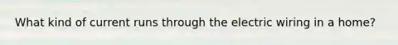 What kind of current runs through the electric wiring in a home?