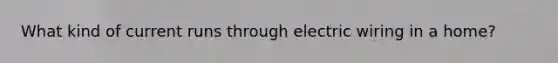 What kind of current runs through electric wiring in a home?