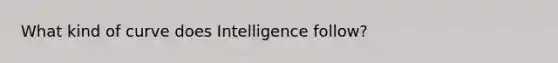 What kind of curve does Intelligence follow?