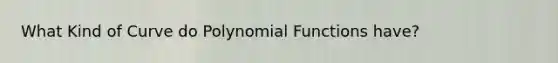 What Kind of Curve do <a href='https://www.questionai.com/knowledge/kPn5WBgRmA-polynomial-function' class='anchor-knowledge'>polynomial function</a>s have?