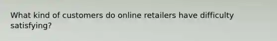 What kind of customers do online retailers have difficulty satisfying?