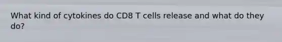 What kind of cytokines do CD8 T cells release and what do they do?