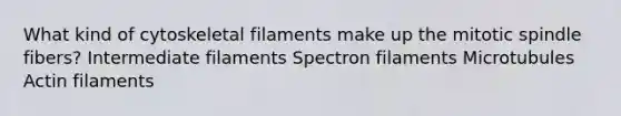 What kind of cytoskeletal filaments make up the mitotic spindle fibers? Intermediate filaments Spectron filaments Microtubules Actin filaments