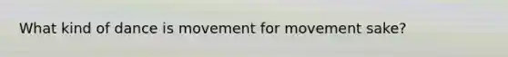 What kind of dance is movement for movement sake?