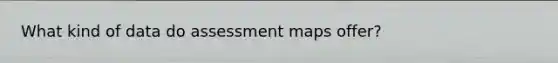 What kind of data do assessment maps offer?
