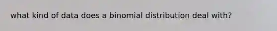 what kind of data does a binomial distribution deal with?